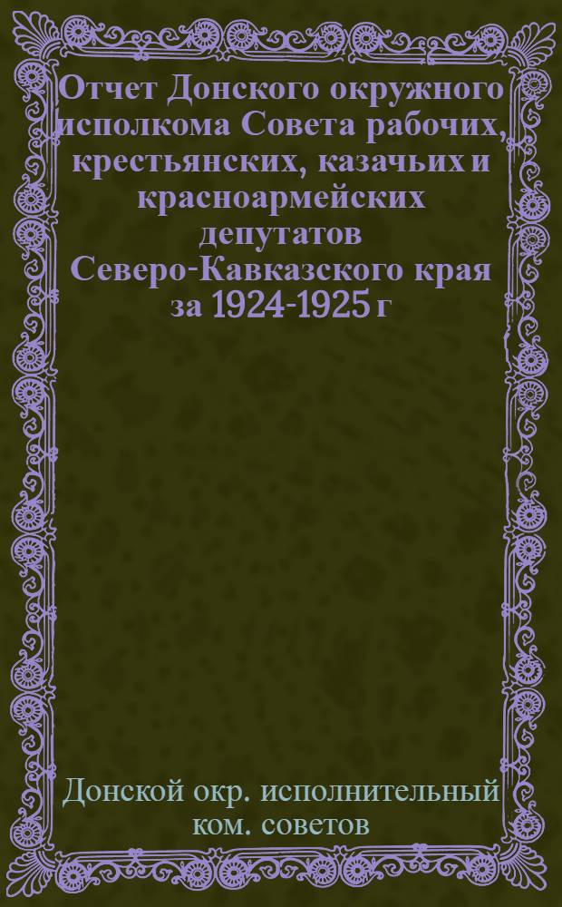 Отчет Донского окружного исполкома Совета рабочих, крестьянских, казачьих и красноармейских депутатов Северо-Кавказского края за 1924-1925 г.
