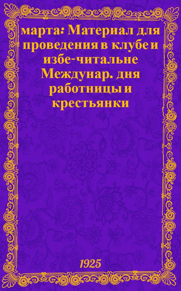 8 марта : Материал для проведения в клубе и избе-читальне Междунар. дня работницы и крестьянки