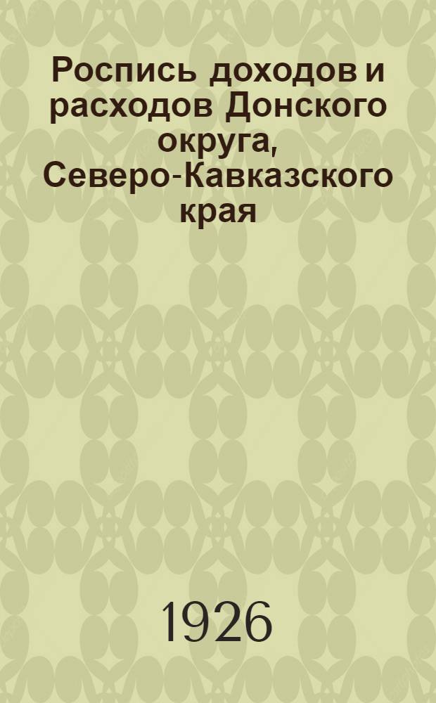 Роспись доходов и расходов Донского округа, Северо-Кавказского края (местный бюджет)... ...на 1925-26 бюджетный год и Отчет про исполнению бюджета за 1924-25 бюджетный год. 8-му Донск. съезду сов. р., к., к. и к. д.