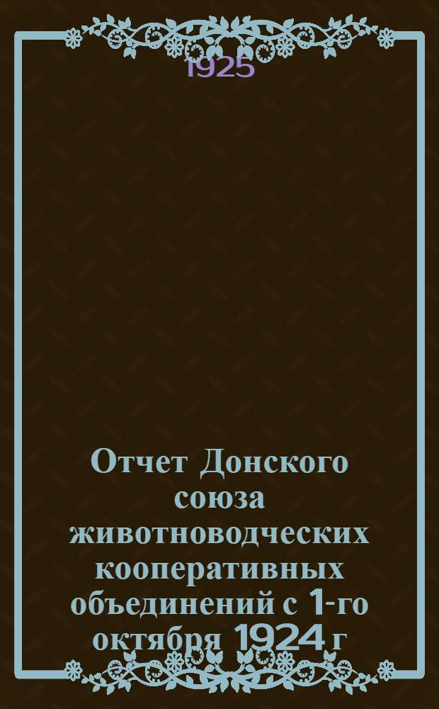 Отчет Донского союза животноводческих кооперативных объединений с 1-го октября 1924 г. по 1-е октября 1925 г. : Первый год деятельности