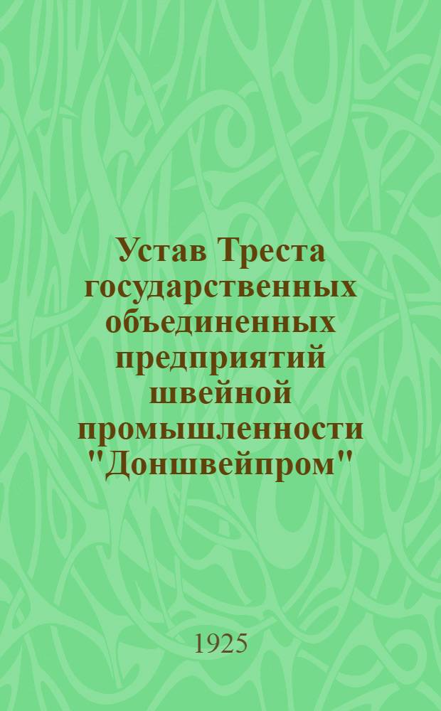 Устав Треста государственных объединенных предприятий швейной промышленности "Доншвейпром" : Утв. 30/V 1925 г.