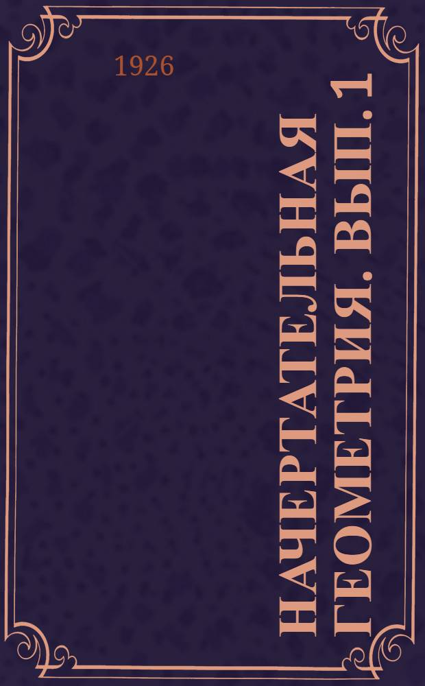 Начертательная геометрия. Вып. 1 : Ортогональные проекции