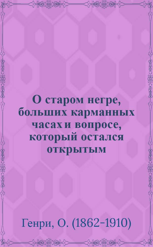 О старом негре, больших карманных часах и вопросе, который остался открытым : Рассказы