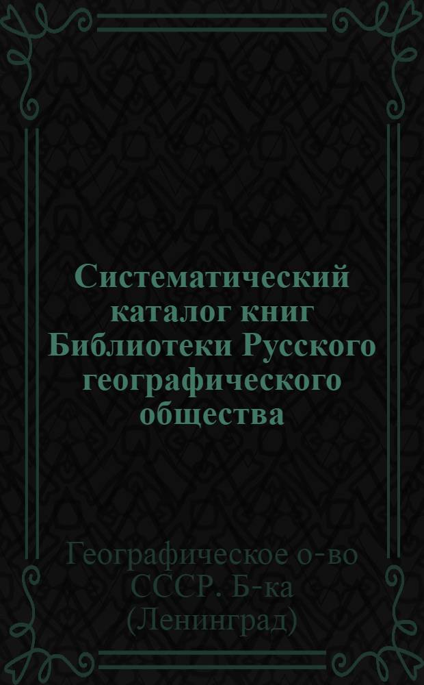 Систематический каталог книг Библиотеки Русского географического общества