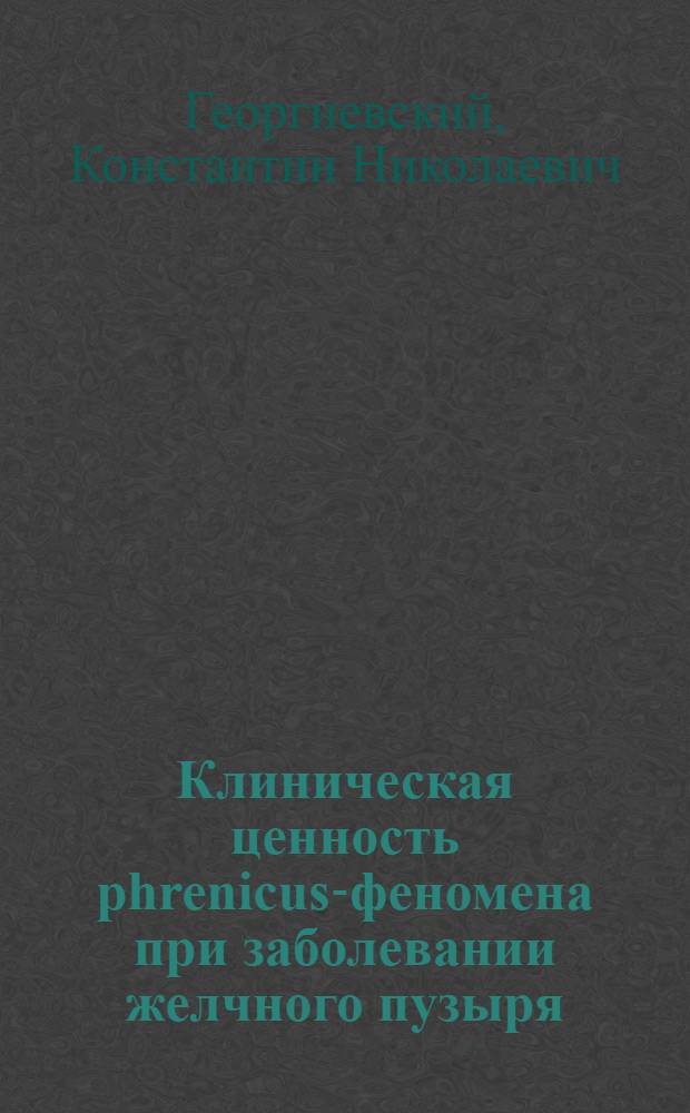Клиническая ценность phrenicus-феномена при заболевании желчного пузыря : Доложено на 1 Всеукр. съезде терапевтов в Харькове 10/1 1926 г.