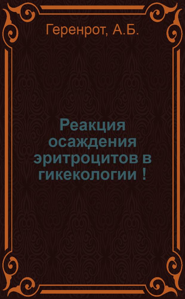 Реакция осаждения эритроцитов в гикекологии [!] : (Из 2-го Родильного дома в Саратове. Гл. врач прив.-доц. Парсамов, О.С.) : Доложено на заседании Гинекол. о-ва при Сарат. у-те