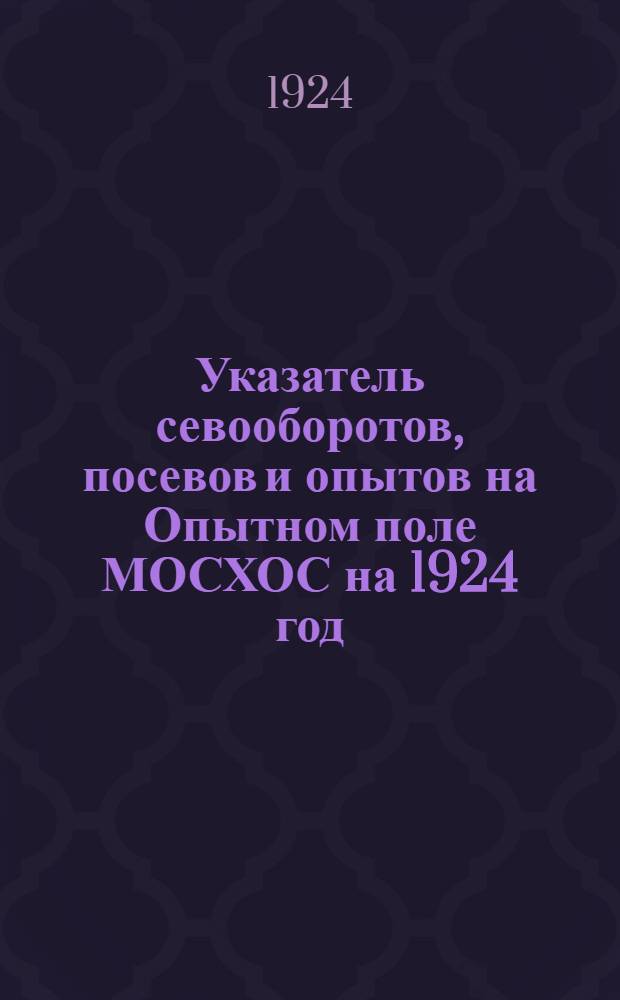 Указатель севооборотов, посевов и опытов на Опытном поле МОСХОС на 1924 год