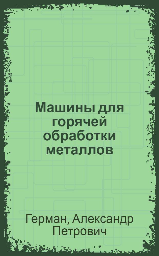 Машины для горячей обработки металлов : (Теория и расчет молотов, прессов и прокат. станков)