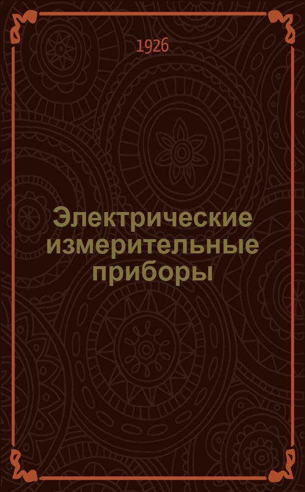Электрические измерительные приборы : Крат. описание наиболее употребительных в электротехнике измерительных приборов