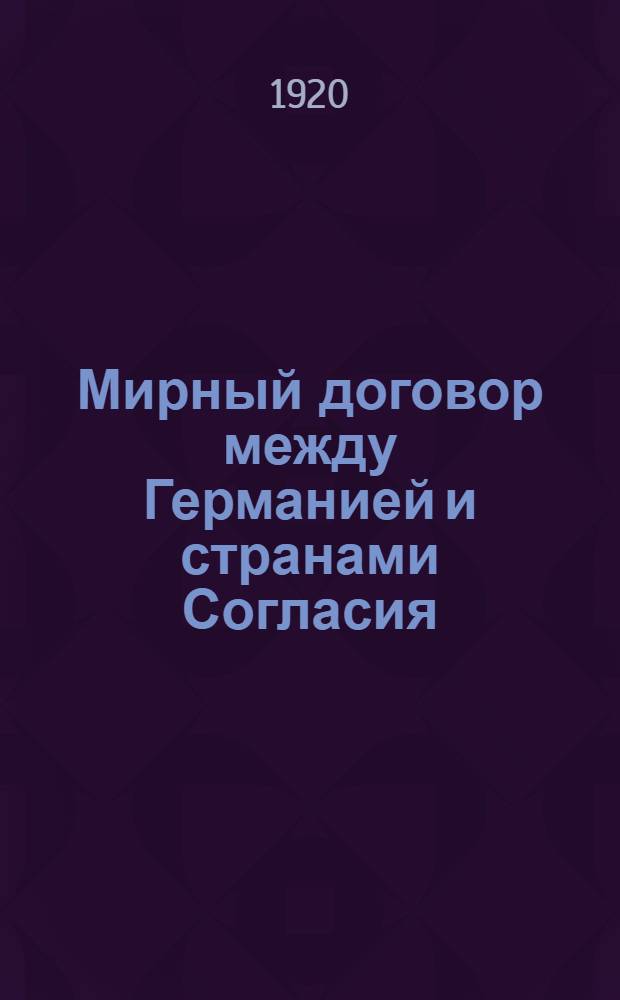 Мирный договор между Германией и странами Согласия : С прил. 14 пунктов президента Вильсона и герман. контр-предложения