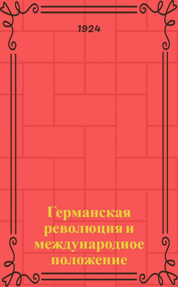 Германская революция и международное положение : Программы курсов для шк. политграмоты, совпартшк. I и II ступ., комуниверситетов, рабфаков, вузов и др. шк