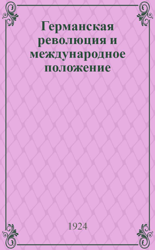 Германская революция и международное положение : Программы курсов для шк. политграмоты, совпартшк. I и II ступ., комун-тов, рабфаков, вузов и др. шк