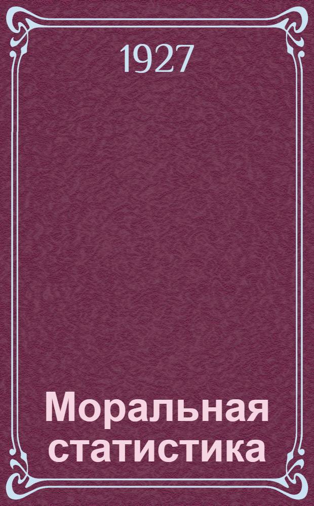 Моральная статистика : (Уголов. статистика и статистика самоубийств) Пособие для статистиков и криминалистов. Вып.2 : Преступность и самоубийства во время войны и после нее