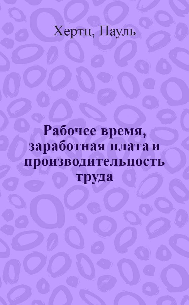 Рабочее время, заработная плата и производительность труда : Данные о социал.-полит. и экон. значении восьмичасового рабочего дня в Германии и за границей