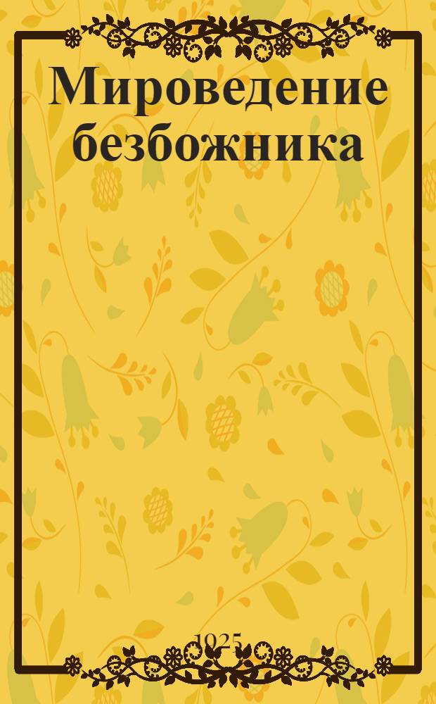 Мироведение безбожника : Попул. очерки о мироздании, мирообразовании, материи и энергии