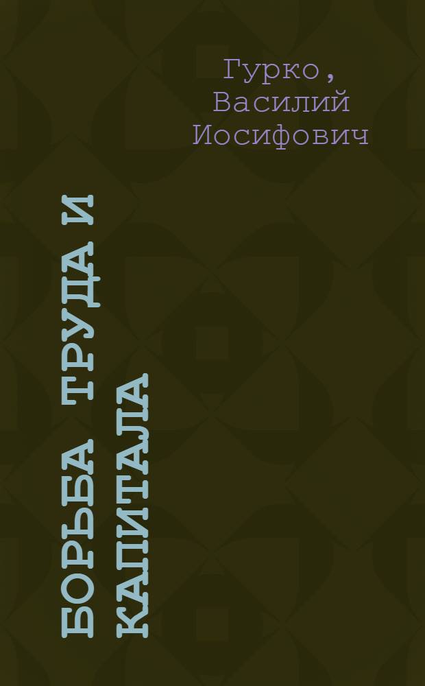 Борьба труда и капитала : Его неизбеж. последствия