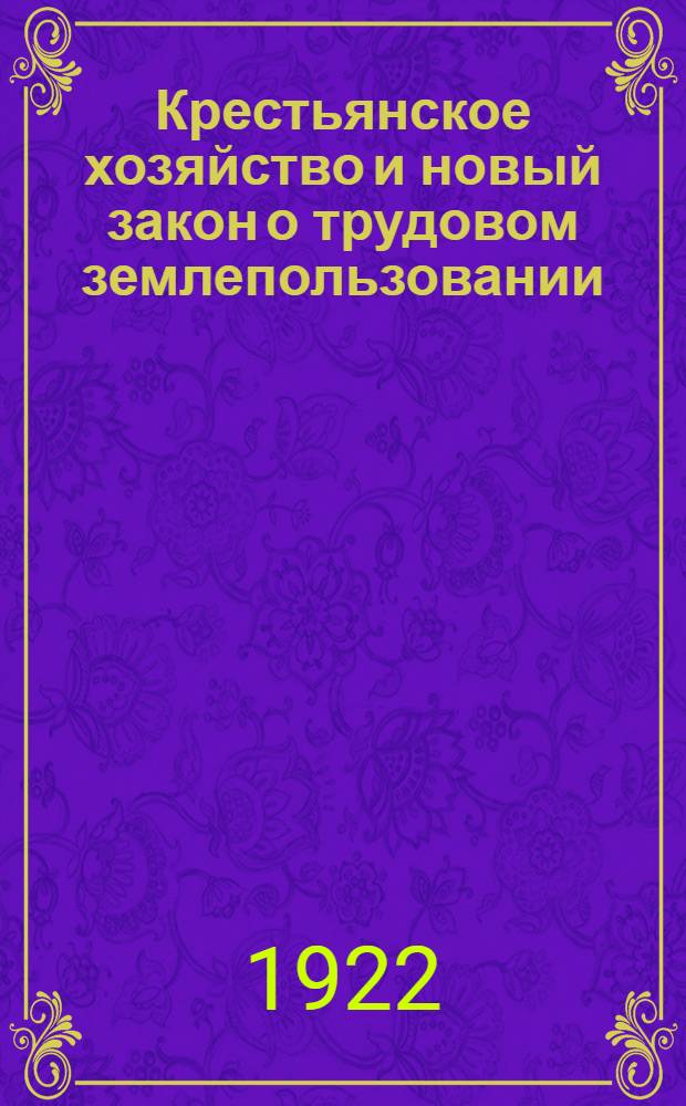 Крестьянское хозяйство и новый закон о трудовом землепользовании : С рис. и диагр. в тексте : Прил.: 1. Основный ! закон о трудовом землепользовании. 2. Положение о порядке рассмотрения земел. споров. 3. Инструкция о порядке рассмотрения земел. споров. 4. Постановление об упорядочении пользования сенокосами и мерах к поднятию лугового хоз-ва