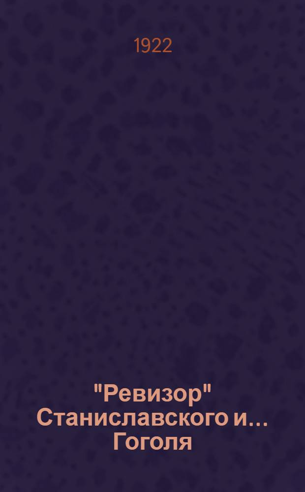 "Ревизор" Станиславского и... Гоголя : (К постановке его на сцене М.Х.Т. и исполнению М.А.Чеховым роли Хлестакова)
