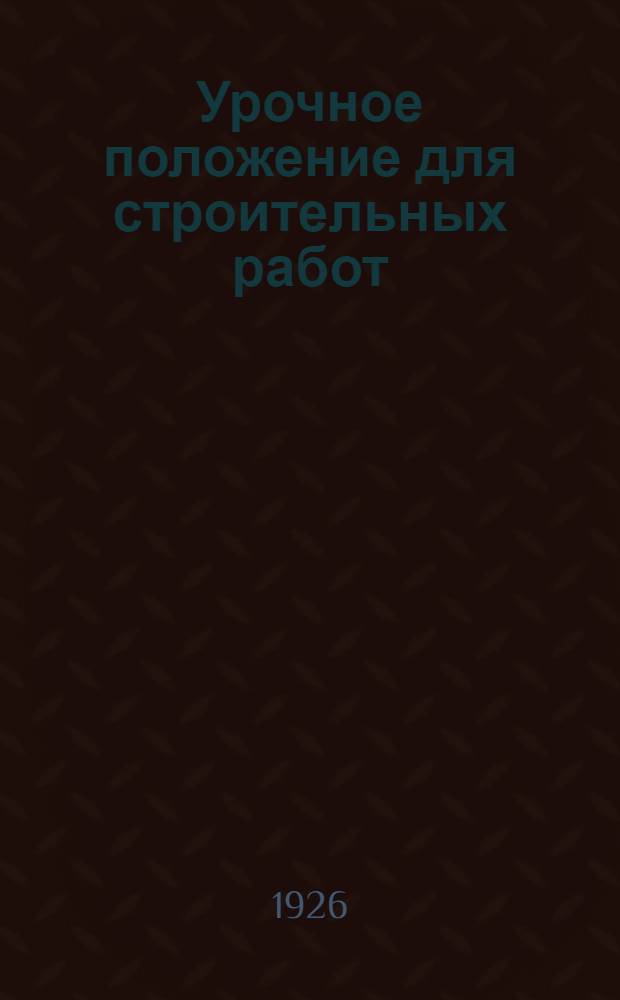 Урочное положение для строительных работ : С доп. и разъяснениями