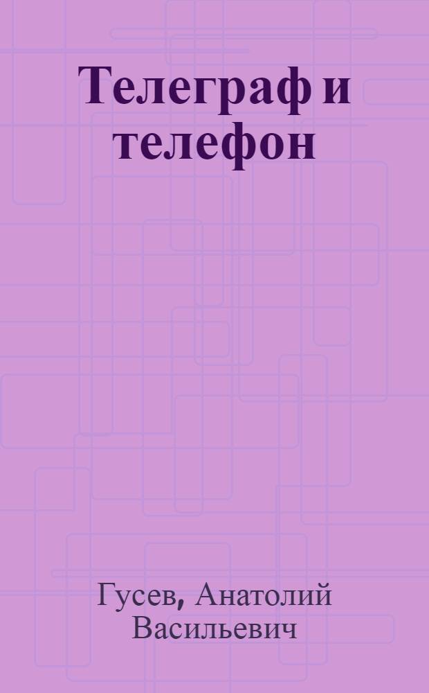 Телеграф и телефон : Пособие для практ. занятий : С 242 рис. в тексте
