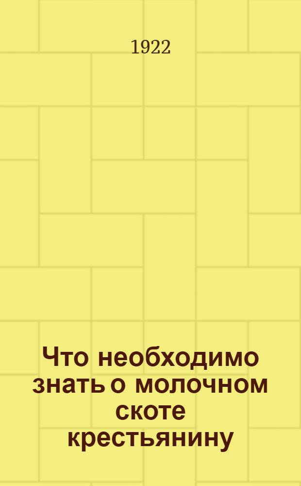 Что необходимо знать о молочном скоте крестьянину : Строение, жизнедеятельность и требования организма круп. рогатого скота