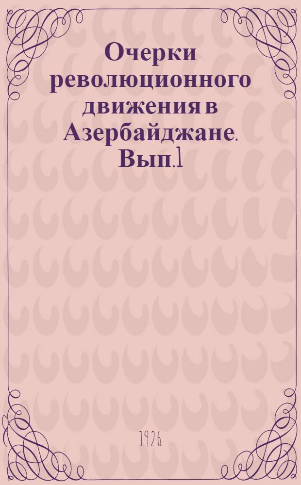 Очерки революционного движения в Азербайджане. Вып.1 : Революция 1905-07 г.г.