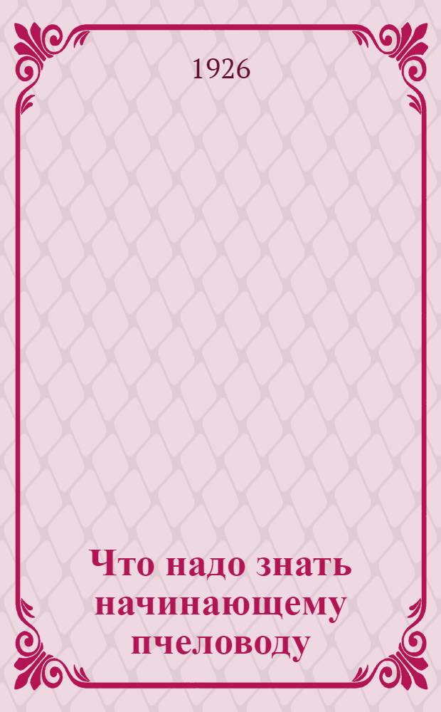 Что надо знать начинающему пчеловоду : С рис