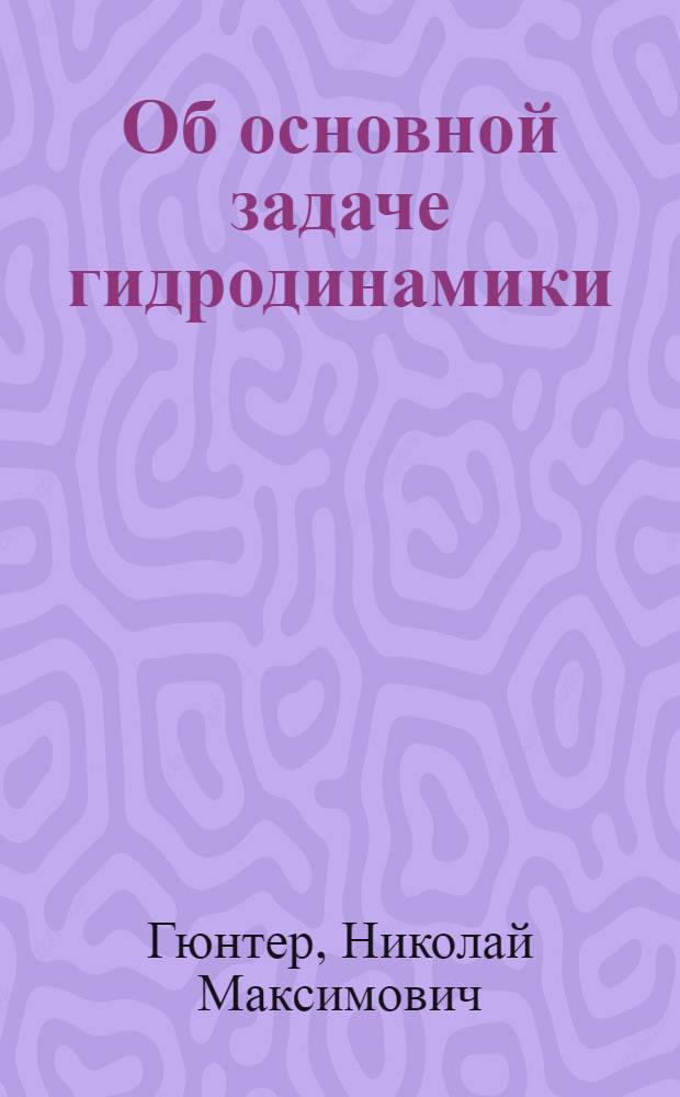 Об основной задаче гидродинамики : (Представлено акад. В.А.Стекловым в заседании Отд. физ.-мат. наук 6 февр. 1924 г.)