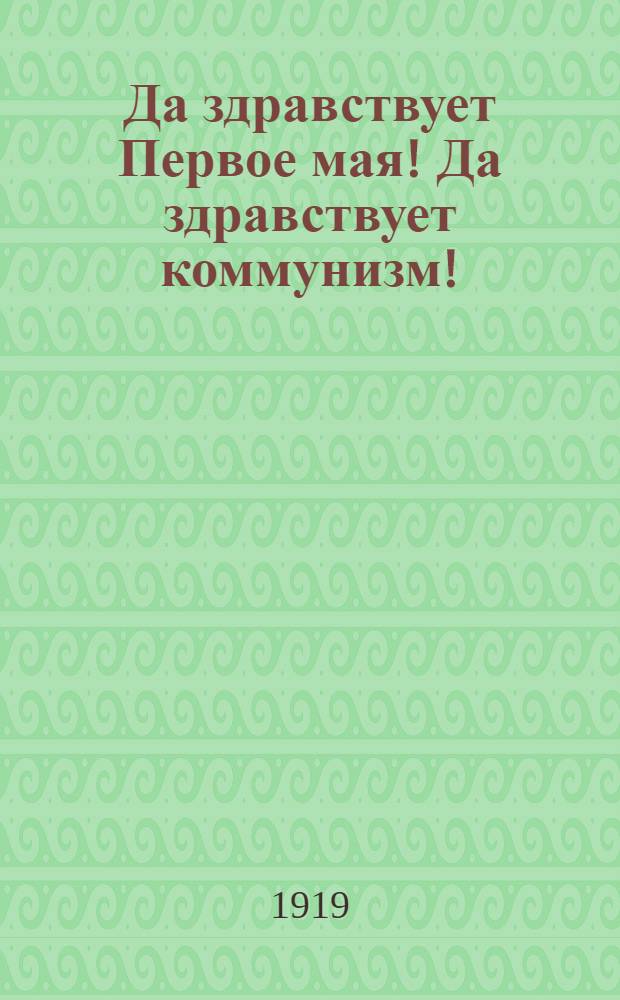 Да здравствует Первое мая! Да здравствует коммунизм!