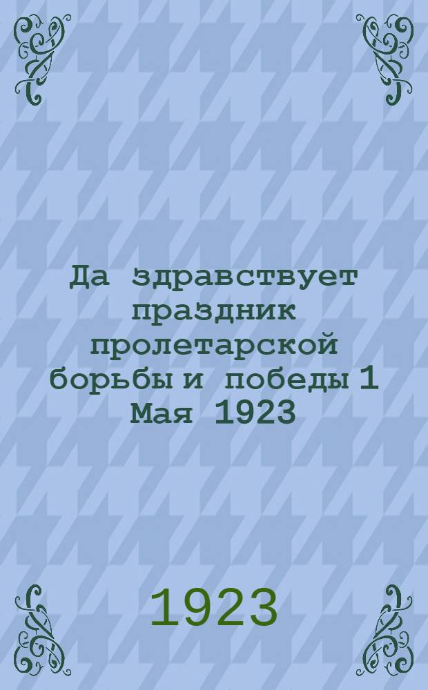 Да здравствует праздник пролетарской борьбы и победы 1 Мая 1923 : Памятка