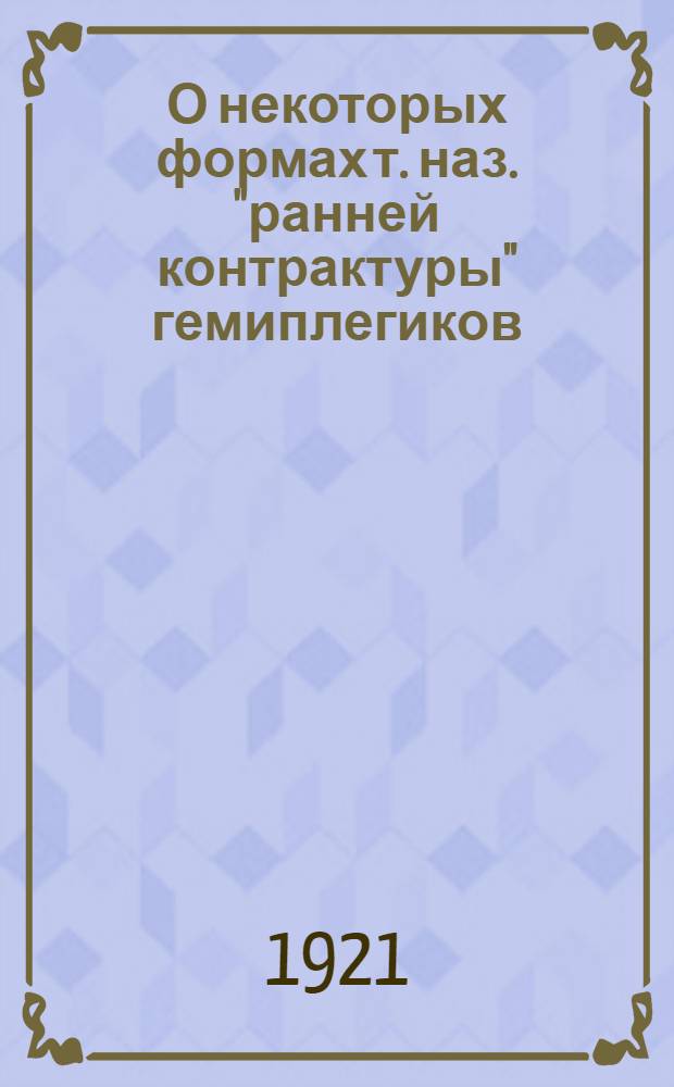 О некоторых формах т. наз. "ранней контрактуры" гемиплегиков : (Из Клиники нерв. болезней Харьк. жен. мед. ин-та)