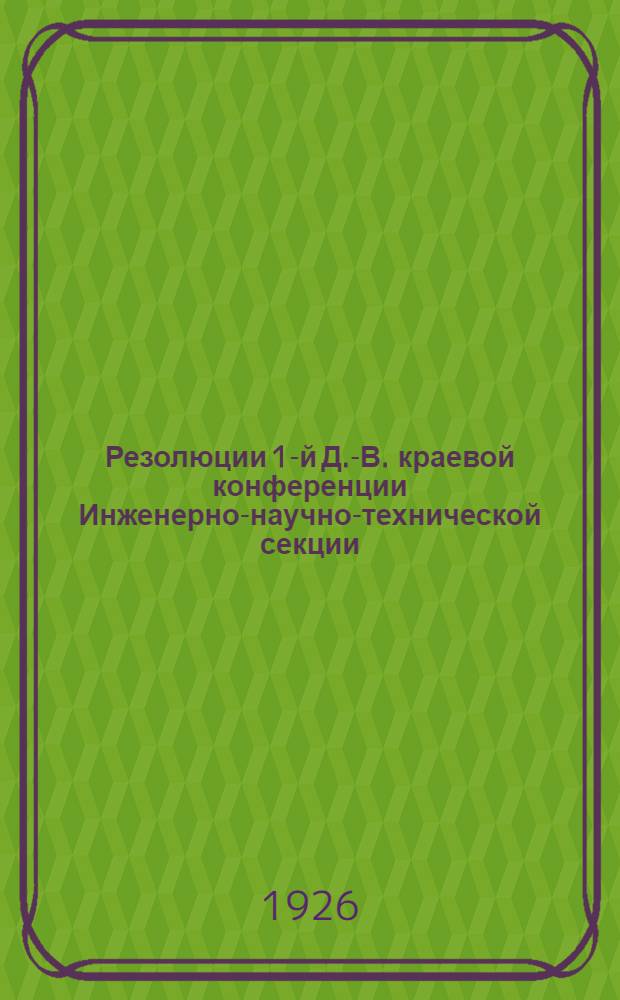 Резолюции 1-й Д.-В. краевой конференции Инженерно-научно-технической секции