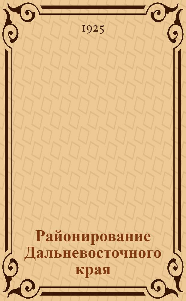 Районирование Дальневосточного края : Докл. Дальревкома ВЦИК (Материалы по адм.-хоз. районированию ДВКрая). Кн.3