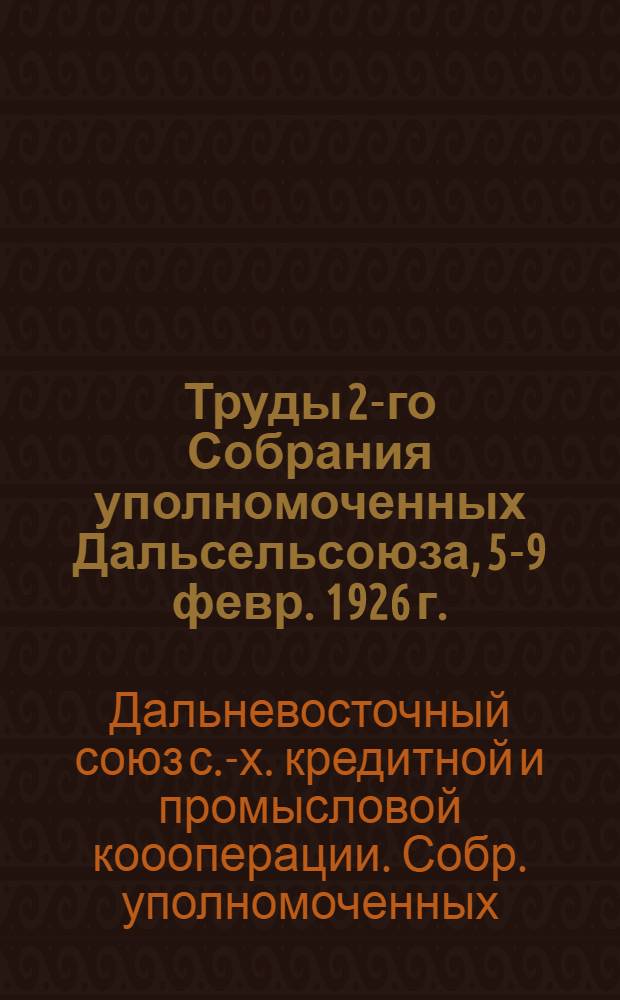 Труды 2-го Собрания уполномоченных Дальсельсоюза, 5-9 февр. 1926 г.