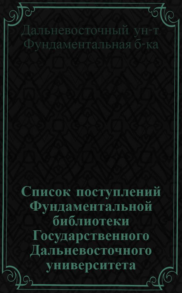 Список поступлений Фундаментальной библиотеки Государственного Дальневосточного университета