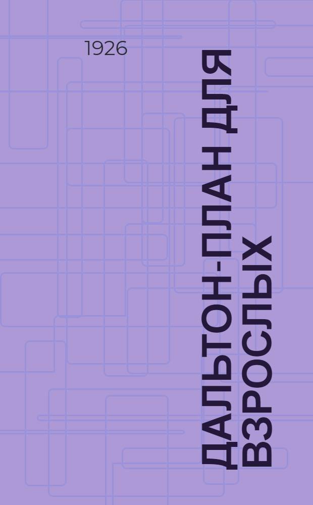 Дальтон-план для взрослых : Опыт работы Курсов МГСПС в 1924-25 г