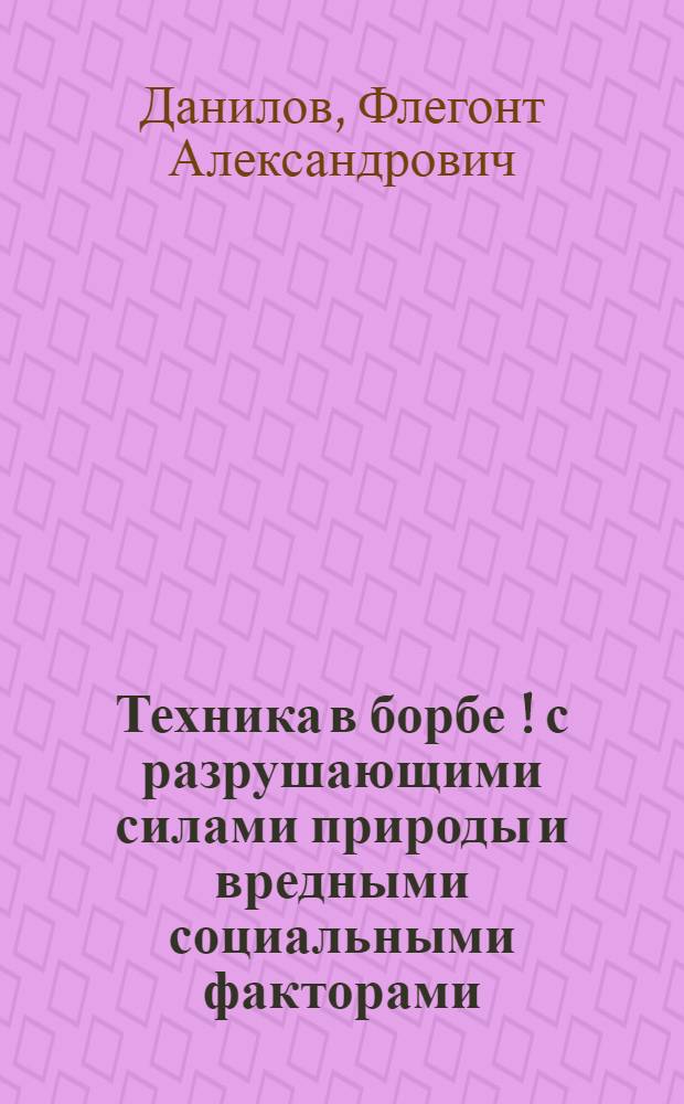Техника в борбе [!] с разрушающими силами природы и вредными социальными факторами