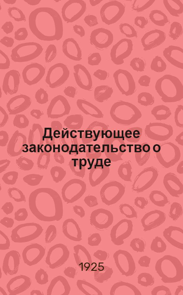 Действующее законодательство о труде : Сб. декретов, постановлений и инструкций по вопр. найма и увольнения, заработ. платы, рабочего времени, охраны труда, техники безопасности, разрешения трудовых конфликтов, соц. страхования и кооператив. стр-ва рабочих жилищ С прил. обзора и указ.: хронол. (по СССР, РСФСР, УССР и ЗФСР) по 15 февр. 1925 г., постатейн. и алф. Т.1