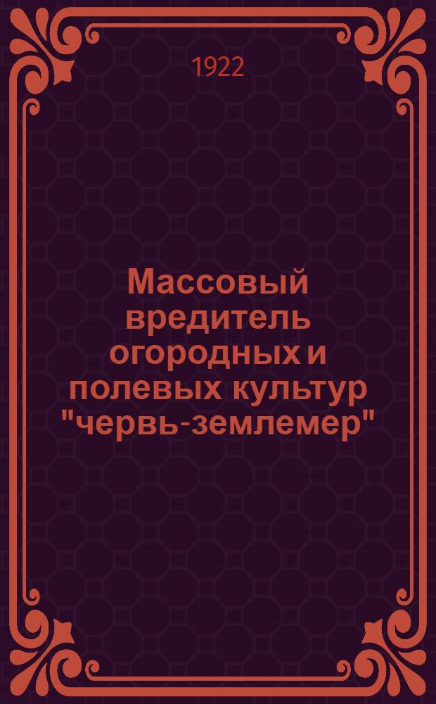 Массовый вредитель огородных и полевых культур "червь-землемер" (совка-гамма) : Крат. обзор его жизни и меры борьбы с ним : (Попут. борьба с засилием капусты капуст. молью и со спутником "червя-землемера" капуст. совкой)