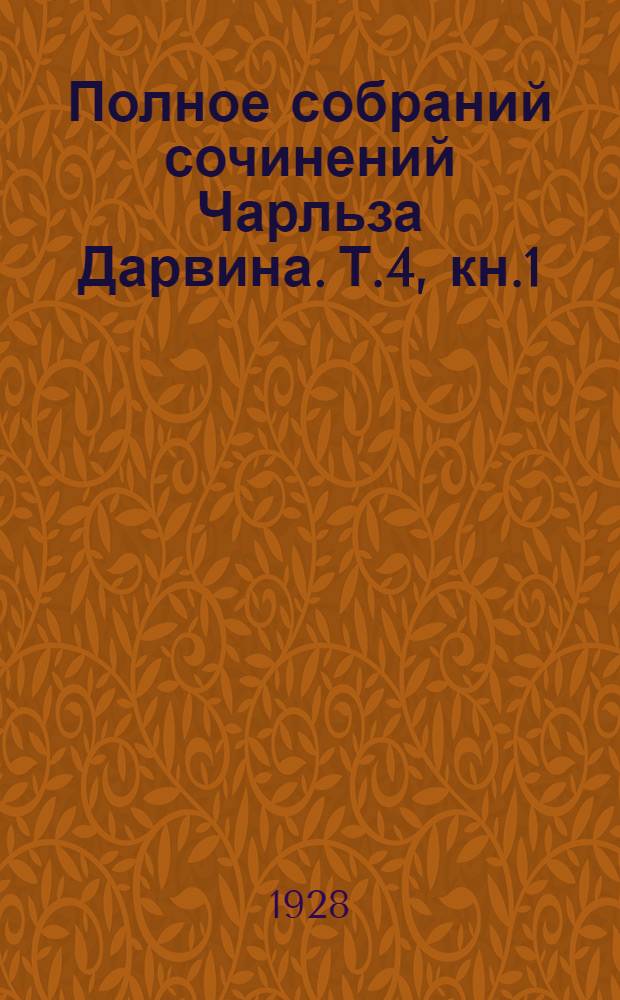 Полное собраний сочинений Чарльза Дарвина. Т.4, кн.1 : Приспособления орхидных к оплодотворению насекомыми ; О движениях и повадках лазящих растений