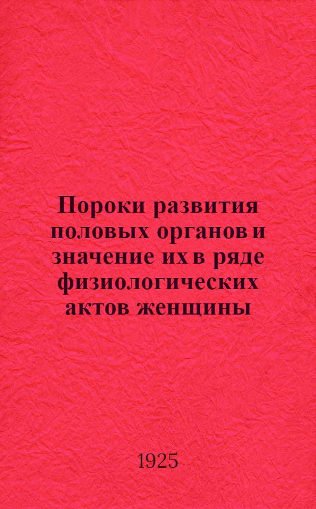Пороки развития половых органов и значение их в ряде физиологических актов женщины : Из Акушер.-гинекол. лечебницы г. Саратова (Зав. прив.-доц. О.С.Парсамов)