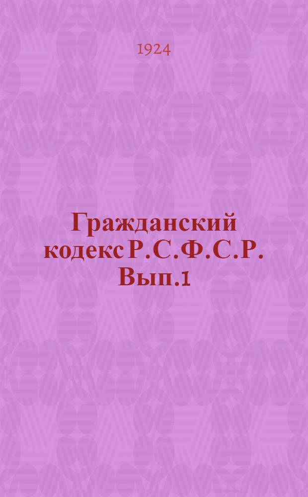 Гражданский кодекс Р.С.Ф.С.Р. Вып.1 : Вводный закон. Общая часть гражданского кодекса