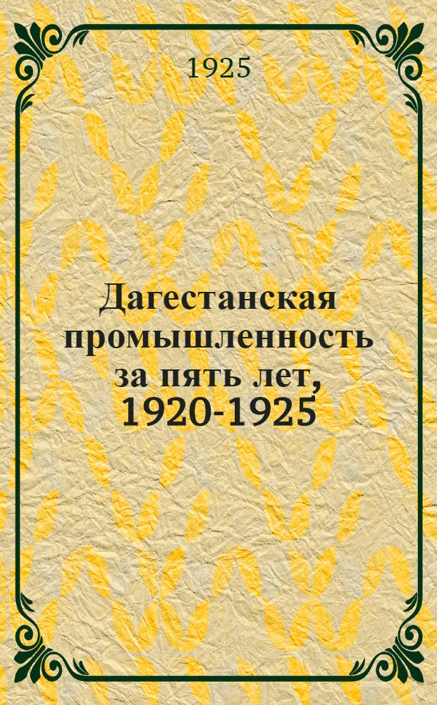 Дагестанская промышленность за пять лет, 1920-1925 : Общий обзор ко дню пятилет. юбилея ДагЦСНХ
