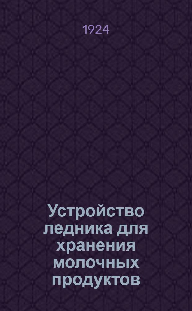 Устройство ледника для хранения молочных продуктов : (Описание и черт.)