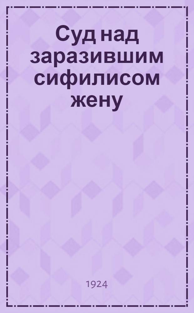 Суд над заразившим сифилисом жену : (Сан. пьеса)