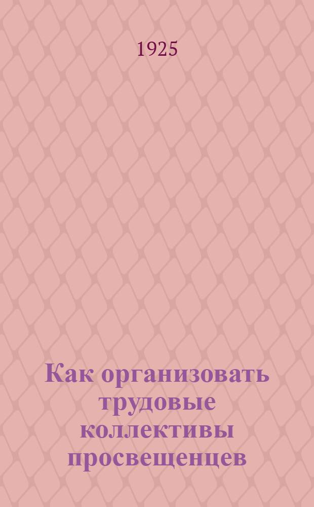 Как организовать трудовые коллективы просвещенцев : (Программы, инструкции и распоряжения)