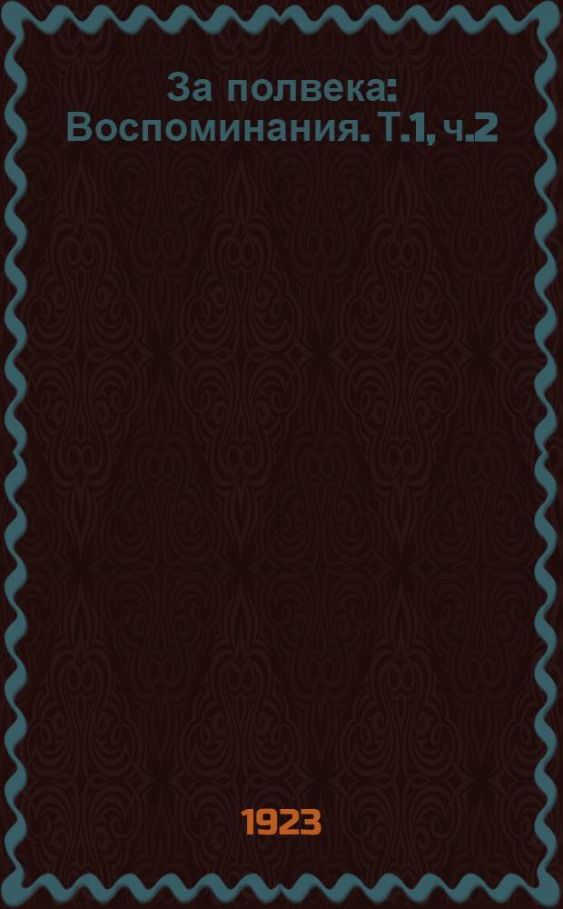 За полвека : [Воспоминания]. Т.1, ч.2