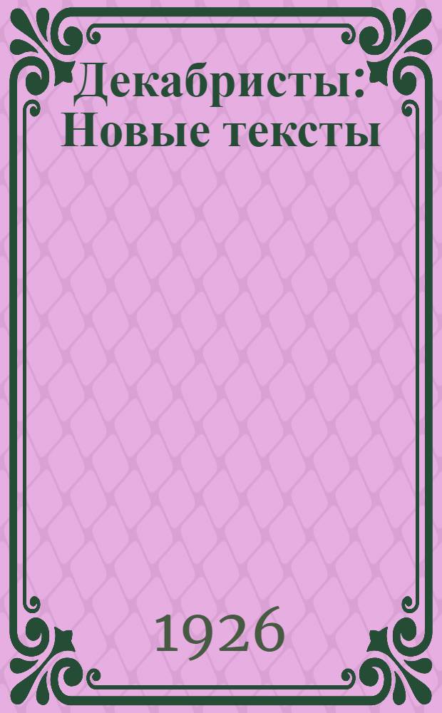 Декабристы : Новые тексты : В.Ф.Раевский. А.И.Одоевский. К.Ф.Рылеев. Н.М.Языков. А.И.Полежаев. М.С.Лунин. Н.А.Бестужев