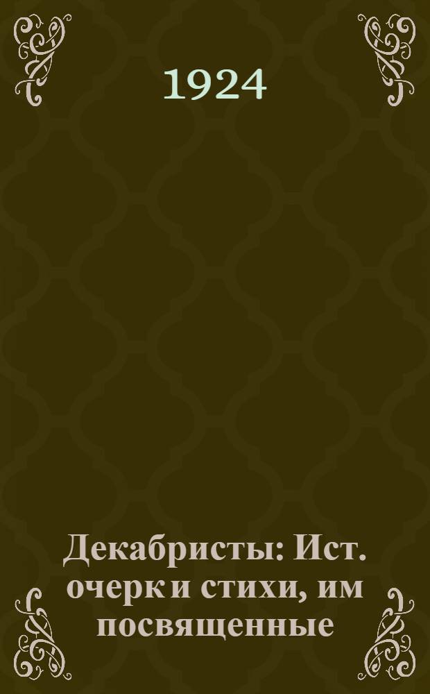 Декабристы : Ист. очерк и стихи, им посвященные
