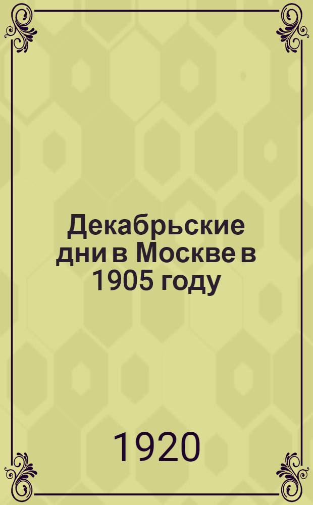 Декабрьские дни в Москве в 1905 году : (Декабр. восстание) : Коллектив. инсценировка Драм. студии Петрогр. пролеткульта, в 2 сценах